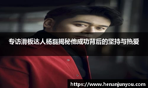 专访滑板达人杨磊揭秘他成功背后的坚持与热爱