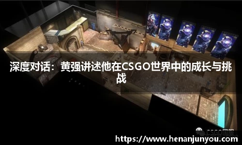 深度对话：黄强讲述他在CSGO世界中的成长与挑战