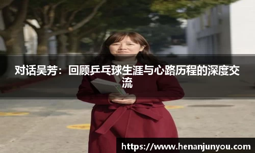 对话吴芳：回顾乒乓球生涯与心路历程的深度交流