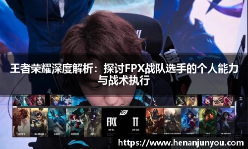 王者荣耀深度解析：探讨FPX战队选手的个人能力与战术执行