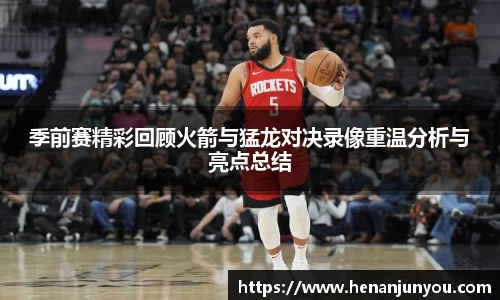 季前赛精彩回顾火箭与猛龙对决录像重温分析与亮点总结