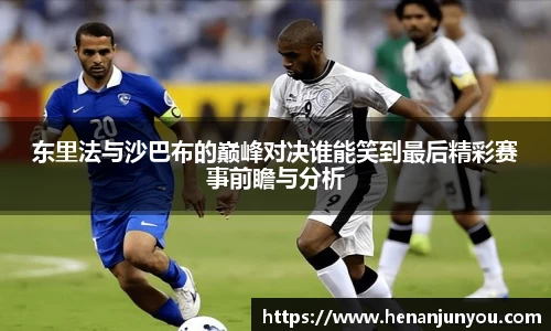 东里法与沙巴布的巅峰对决谁能笑到最后精彩赛事前瞻与分析