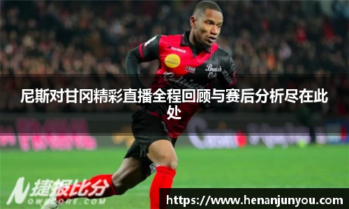 尼斯对甘冈精彩直播全程回顾与赛后分析尽在此处
