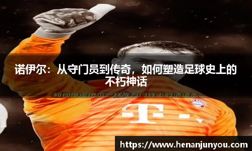诺伊尔：从守门员到传奇，如何塑造足球史上的不朽神话