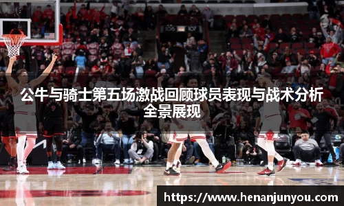 公牛与骑士第五场激战回顾球员表现与战术分析全景展现