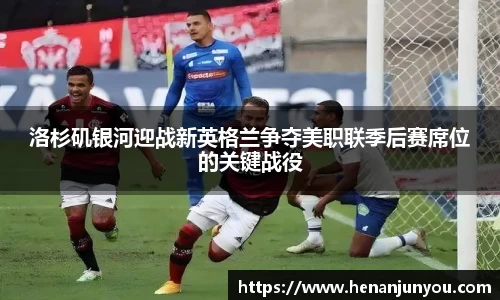洛杉矶银河迎战新英格兰争夺美职联季后赛席位的关键战役