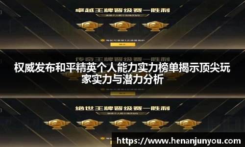 权威发布和平精英个人能力实力榜单揭示顶尖玩家实力与潜力分析